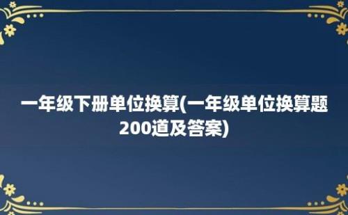 一年级下册单位换算(一年级单位换算题200道及答案)