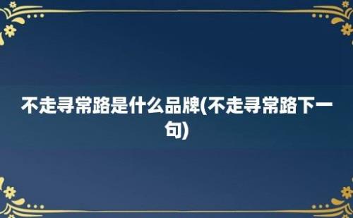 不走寻常路是什么品牌(不走寻常路下一句)