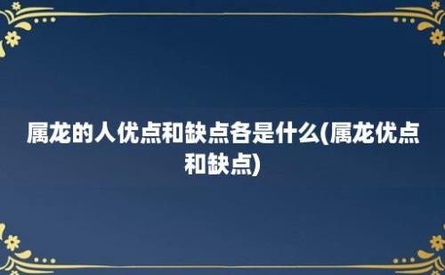 属龙的人优点和缺点各是什么(属龙优点和缺点)