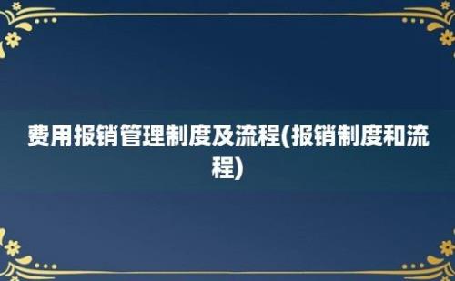 费用报销管理制度及流程(报销制度和流程)