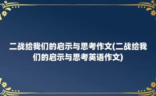 二战给我们的启示与思考作文(二战给我们的启示与思考英语作文)