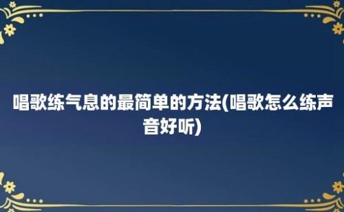 唱歌练气息的最简单的方法(唱歌怎么练声音好听)