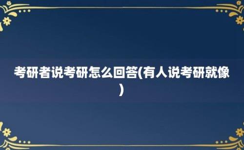 考研者说考研怎么回答(有人说考研就像)