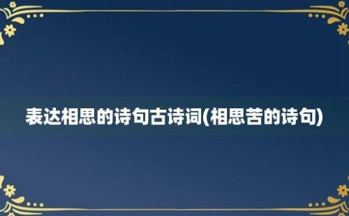 表达相思的诗句古诗词(相思苦的诗句)