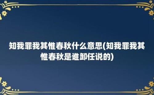 知我罪我其惟春秋什么意思(知我罪我其惟春秋是谁卸任说的)