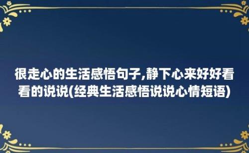 很走心的生活感悟句子,静下心来好好看看的说说(经典生活感悟说说心情短语)