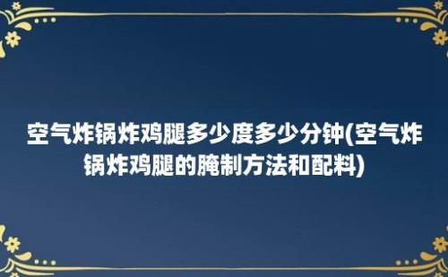 空气炸锅炸鸡腿多少度多少分钟(空气炸锅炸鸡腿的腌制方法和配料)