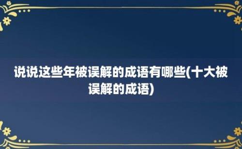 说说这些年被误解的成语有哪些(十大被误解的成语)