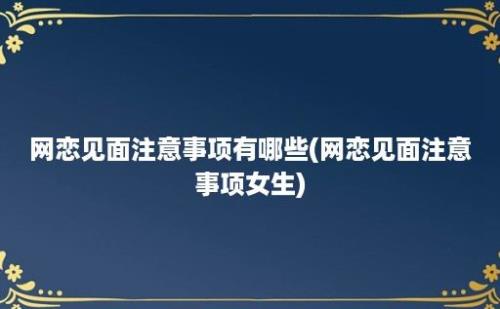 网恋见面注意事项有哪些(网恋见面注意事项女生)