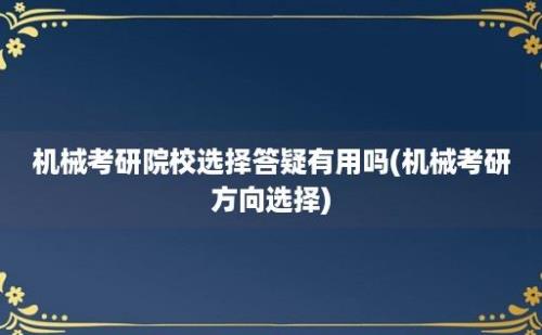 机械考研院校选择答疑有用吗(机械考研方向选择)