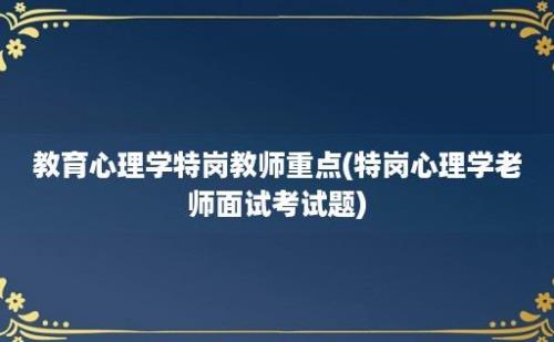 教育心理学特岗教师重点(特岗心理学老师面试考试题)