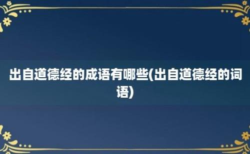 出自道德经的成语有哪些(出自道德经的词语)