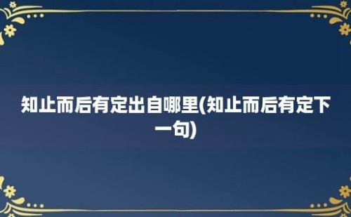 知止而后有定出自哪里(知止而后有定下一句)