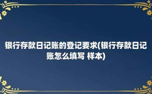 银行存款日记账的登记要求(银行存款日记账怎么填写 样本)