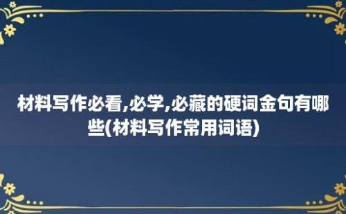 材料写作必看,必学,必藏的硬词金句有哪些(材料写作常用词语)