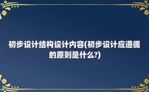 初步设计结构设计内容(初步设计应遵循的原则是什么?)