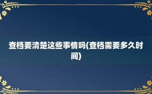 查档要清楚这些事情吗(查档需要多久时间)