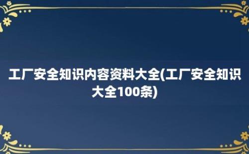 工厂安全知识内容资料大全(工厂安全知识大全100条)