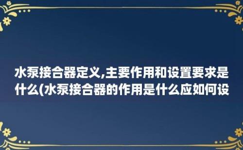 水泵接合器定义,主要作用和设置要求是什么(水泵接合器的作用是什么应如何设置)