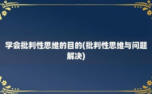 学会批判性思维的目的(批判性思维与问题解决)