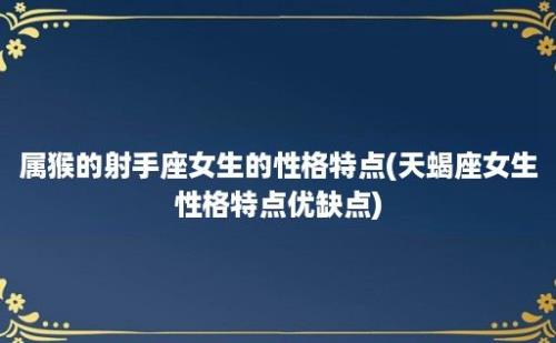 属猴的射手座女生的性格特点(天蝎座女生性格特点优缺点)