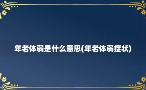 年老体弱是什么意思(年老体弱症状)