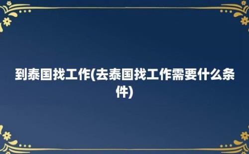 到泰国找工作(去泰国找工作需要什么条件)