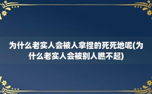 为什么老实人会被人拿捏的死死地呢(为什么老实人会被别人瞧不起)