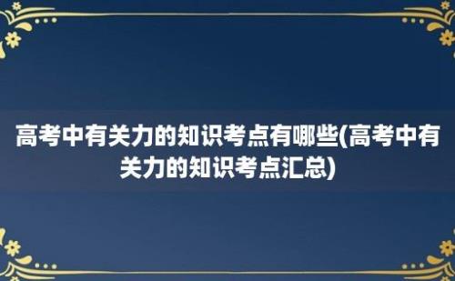 高考中有关力的知识考点有哪些(高考中有关力的知识考点汇总)