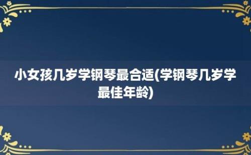 小女孩几岁学钢琴最合适(学钢琴几岁学最佳年龄)