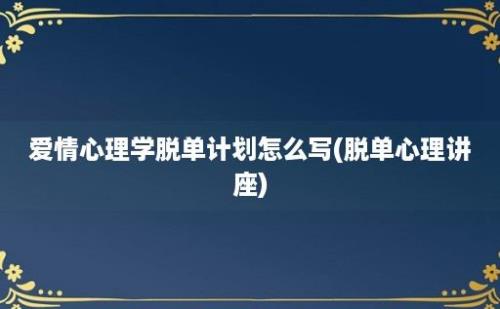 爱情心理学脱单计划怎么写(脱单心理讲座)