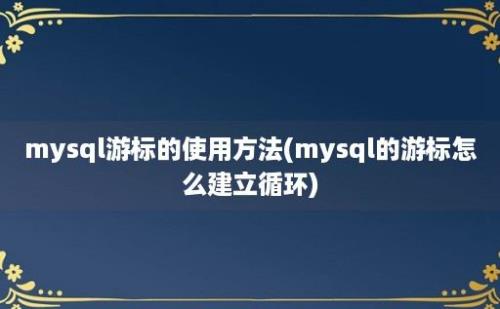 mysql游标的使用方法(mysql的游标怎么建立循环)