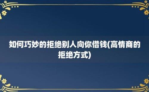 如何巧妙的拒绝别人向你借钱(高情商的拒绝方式)