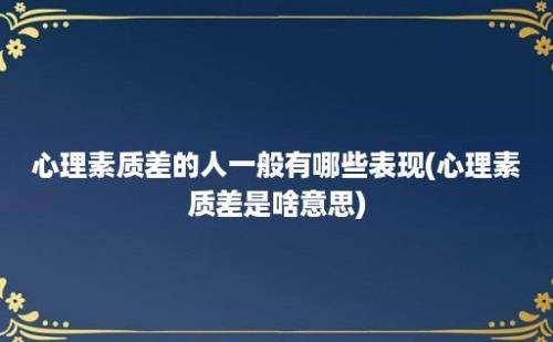 心理素质差的人一般有哪些表现(心理素质差是啥意思)