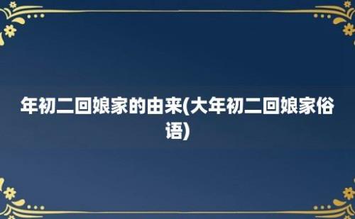 年初二回娘家的由来(大年初二回娘家俗语)