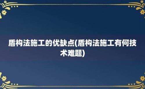 盾构法施工的优缺点(盾构法施工有何技术难题)