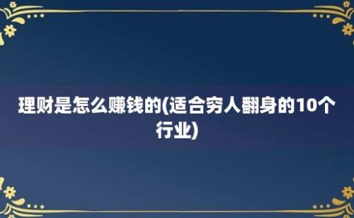 理财是怎么赚钱的(适合穷人翻身的10个行业)