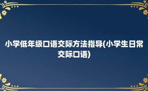 小学低年级口语交际方法指导(小学生日常交际口语)