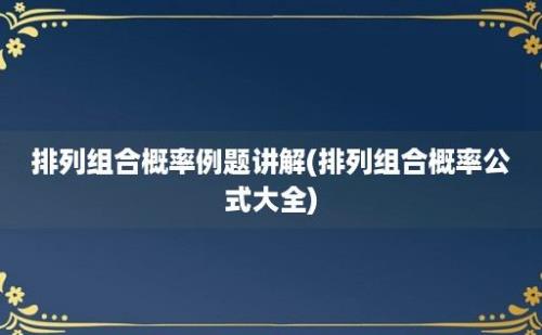 排列组合概率例题讲解(排列组合概率公式大全)