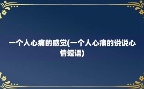 一个人心痛的感觉(一个人心痛的说说心情短语)