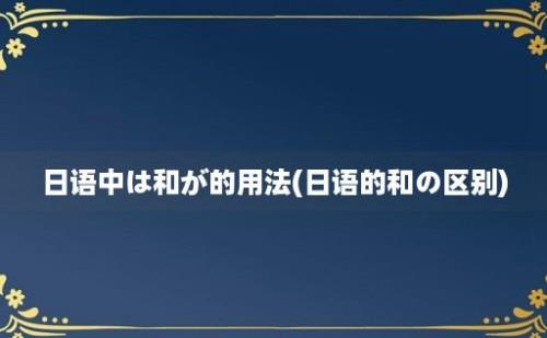 日语中は和が的用法(日语的和の区别)