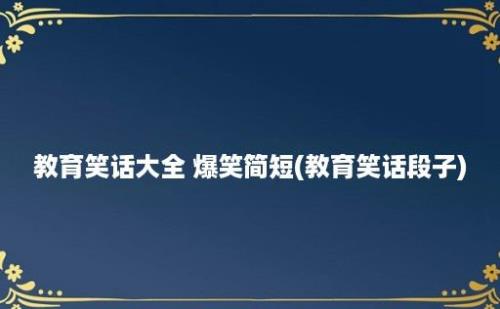 教育笑话大全 爆笑简短(教育笑话段子)