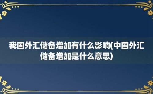 我国外汇储备增加有什么影响(中国外汇储备增加是什么意思)