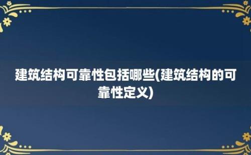 建筑结构可靠性包括哪些(建筑结构的可靠性定义)