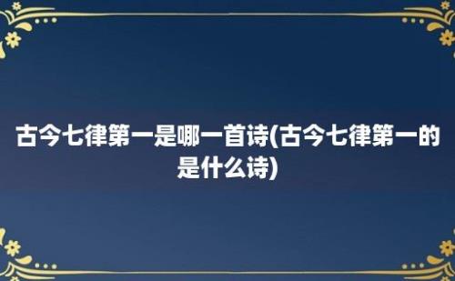 古今七律第一是哪一首诗(古今七律第一的是什么诗)