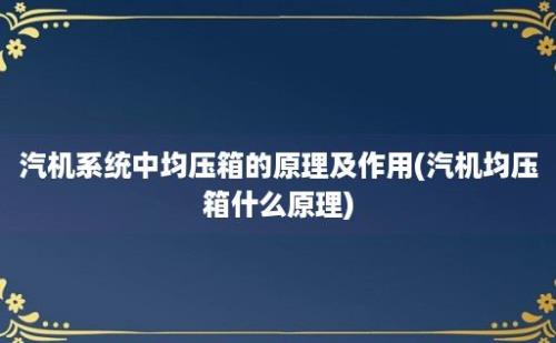 汽机系统中均压箱的原理及作用(汽机均压箱什么原理)