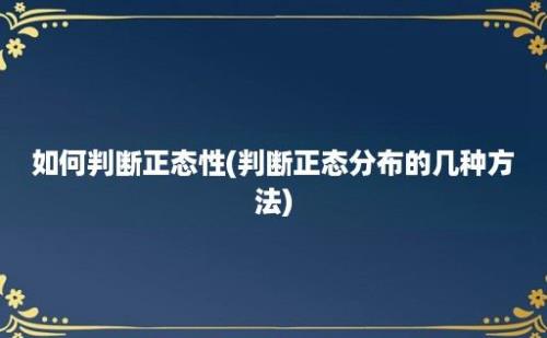 如何判断正态性(判断正态分布的几种方法)