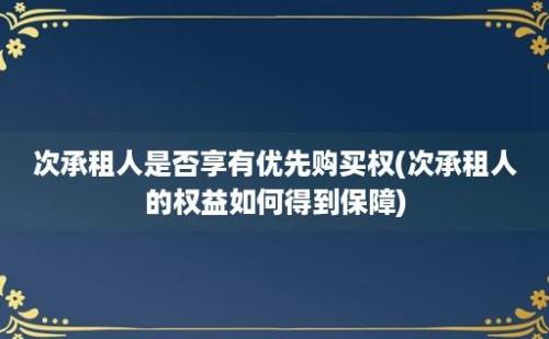 次承租人是否享有优先购买权(次承租人的权益如何得到保障)