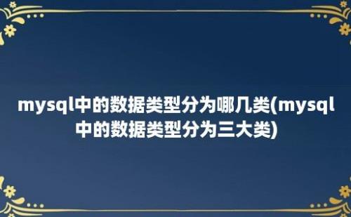 mysql中的数据类型分为哪几类(mysql中的数据类型分为三大类)