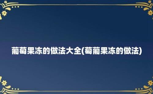 葡萄果冻的做法大全(萄葡果冻的做法)